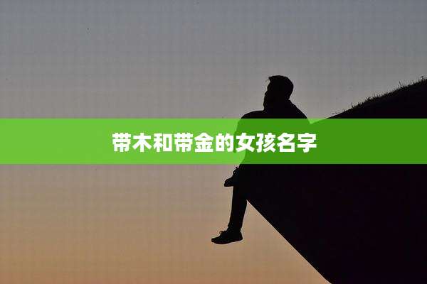 带木和带金的女孩名字