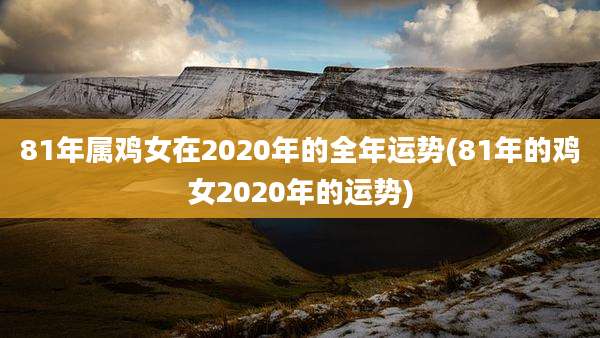 81年属鸡女在2020年的全年运势(81年的鸡女2020年的运势)