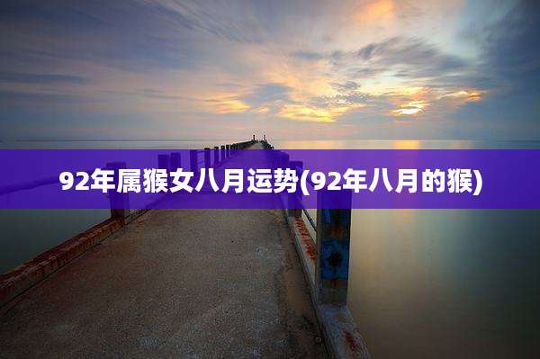 92年属猴女八月运势(92年八月的猴)