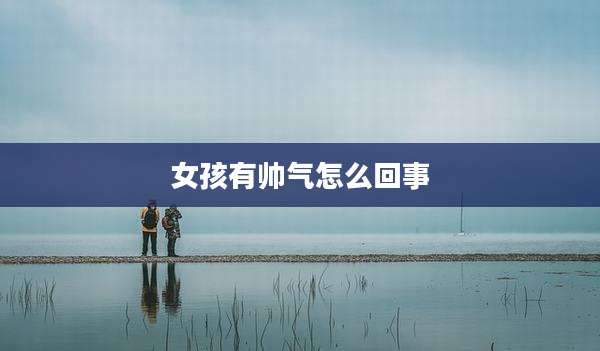 女孩有帅气怎么回事