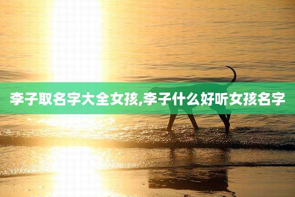 李子取名字大全女孩,李子什么好听女孩名字