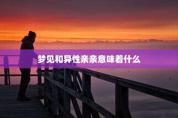 梦见和异性亲亲意味着什么