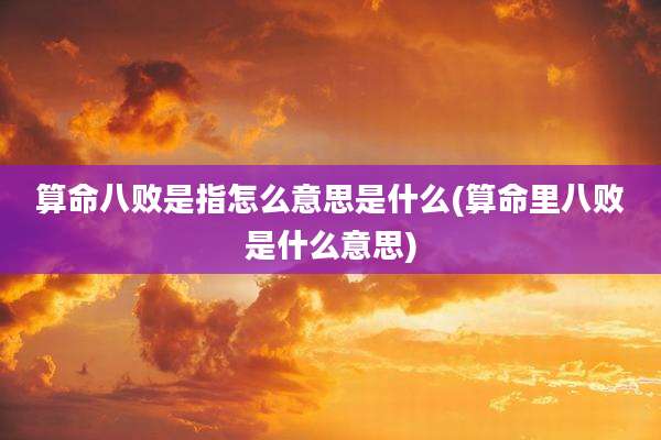 算命八败是指怎么意思是什么(算命里八败是什么意思)