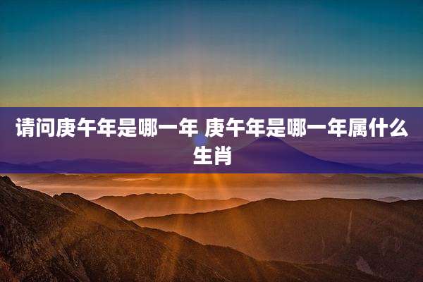 请问庚午年是哪一年 庚午年是哪一年属什么生肖