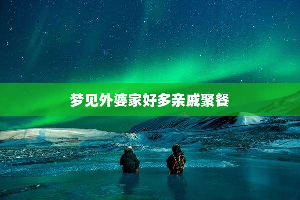 梦见外婆家好多亲戚聚餐