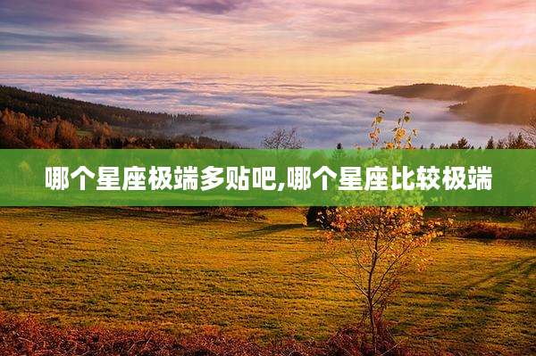 哪个星座极端多贴吧,哪个星座比较极端