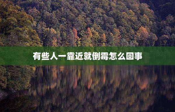 有些人一靠近就倒霉怎么回事