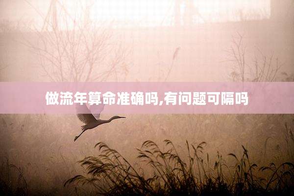 做流年算命准确吗,有问题可隔吗