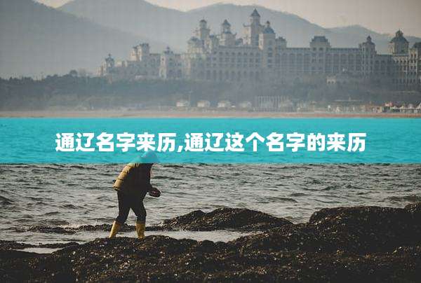 通辽名字来历,通辽这个名字的来历