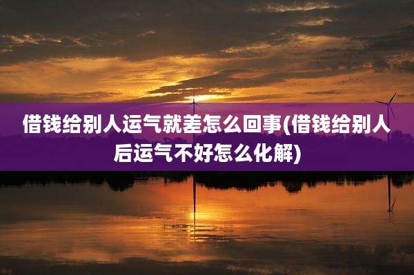 借钱给别人运气就差怎么回事(借钱给别人后运气不好怎么化解)