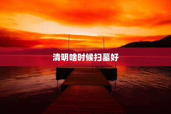 清明啥时候扫墓好