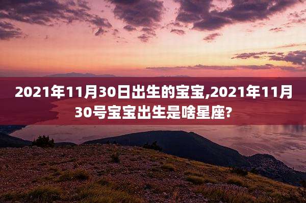 2021年11月30日出生的宝宝,2021年11月30号宝宝出生是啥星座?