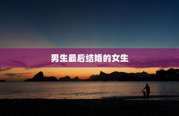 男生最后结婚的女生