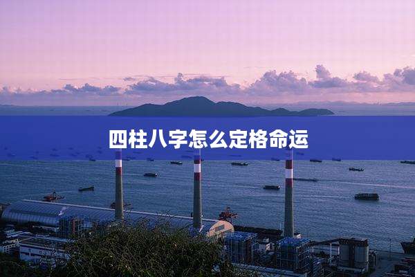 四柱八字怎么定格命运