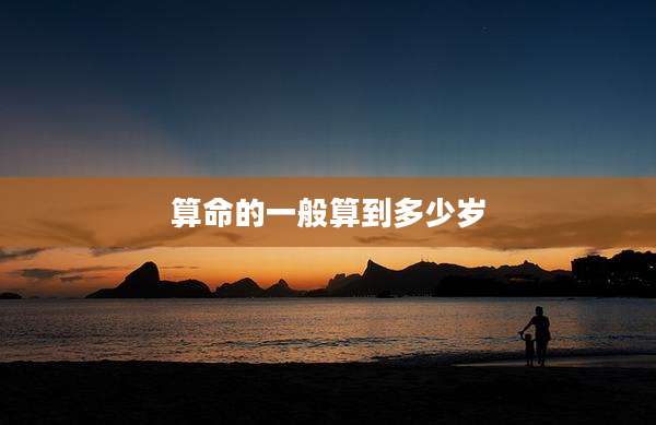 算命的一般算到多少岁