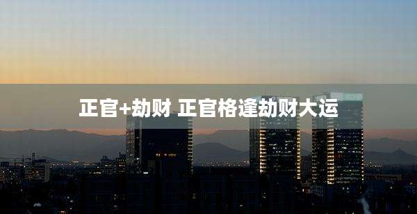 正官+劫财 正官格逢劫财大运