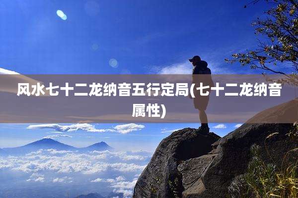 风水七十二龙纳音五行定局(七十二龙纳音属性)
