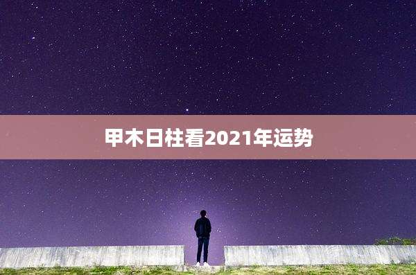 甲木日柱看2021年运势