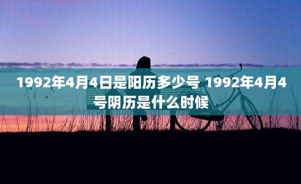 1992年4月4日是阳历多少号 1992年4月4号阴历是什么时候