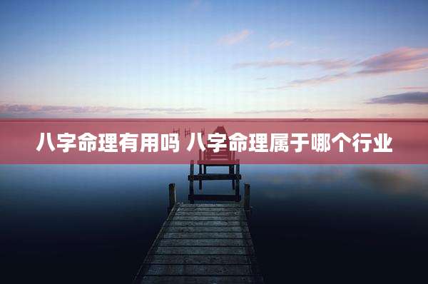 八字命理有用吗 八字命理属于哪个行业