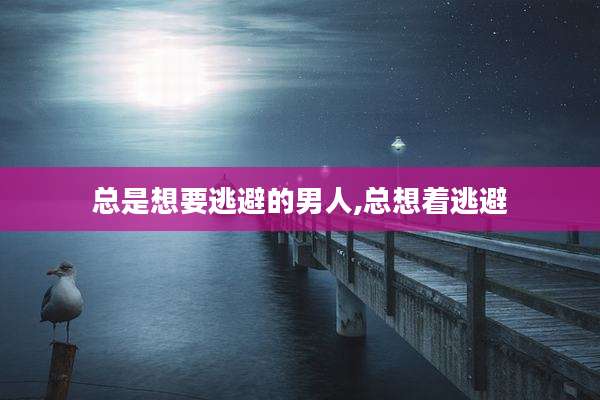 总是想要逃避的男人,总想着逃避