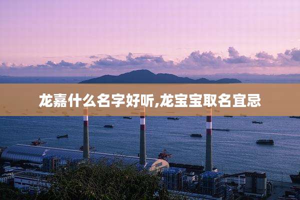 龙嘉什么名字好听,龙宝宝取名宜忌