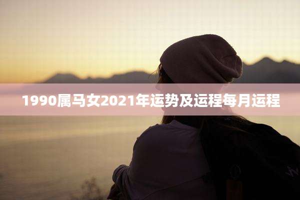 1990属马女2021年运势及运程每月运程