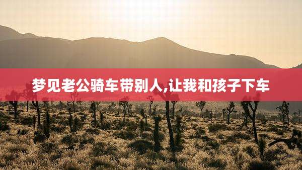 梦见老公骑车带别人,让我和孩子下车