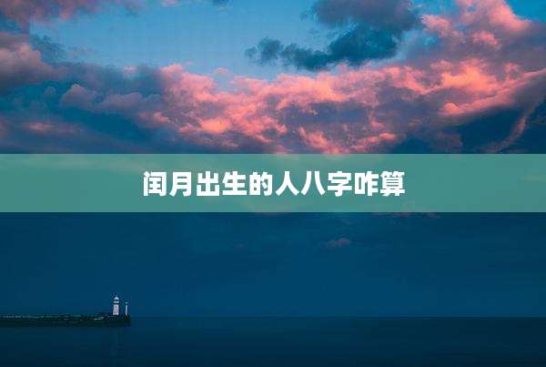 闰月出生的人八字咋算