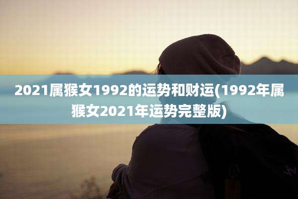 2021属猴女1992的运势和财运(1992年属猴女2021年运势完整版)