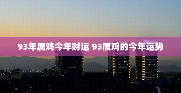 93年属鸡今年财运 93属鸡的今年运势