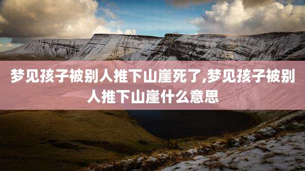 梦见孩子被别人推下山崖死了,梦见孩子被别人推下山崖什么意思