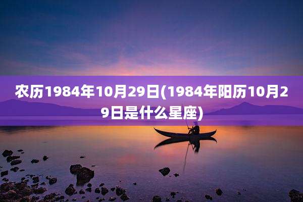 农历1984年10月29日(1984年阳历10月29日是什么星座)