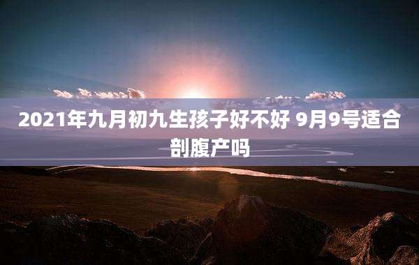 2021年九月初九生孩子好不好 9月9号适合剖腹产吗