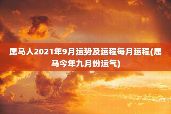 属马人2021年9月运势及运程每月运程(属马今年九月份运气)