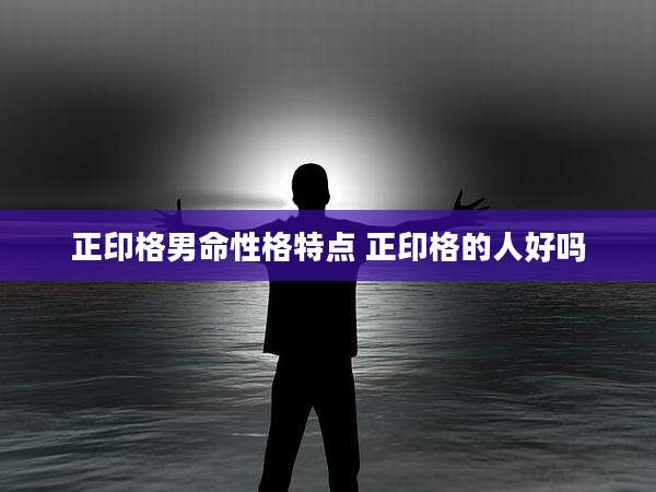 正印格男命性格特点 正印格的人好吗