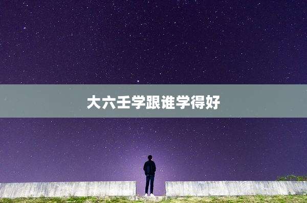 大六壬学跟谁学得好