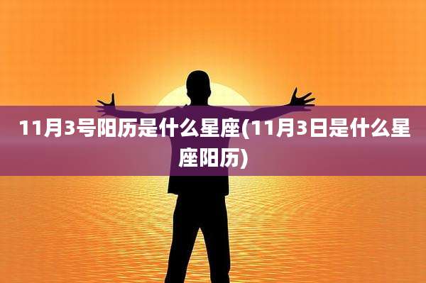 11月3号阳历是什么星座(11月3日是什么星座阳历)