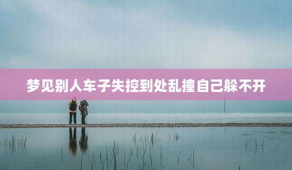 梦见别人车子失控到处乱撞自己躲不开
