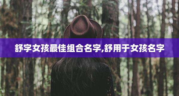 舒字女孩最佳组合名字,舒用于女孩名字
