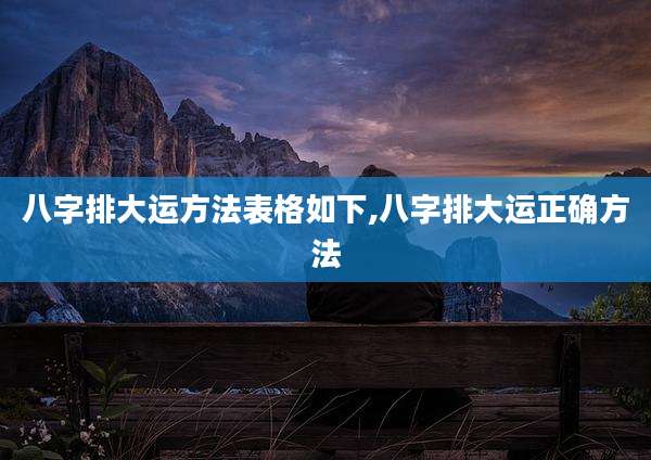 八字排大运方法表格如下,八字排大运正确方法