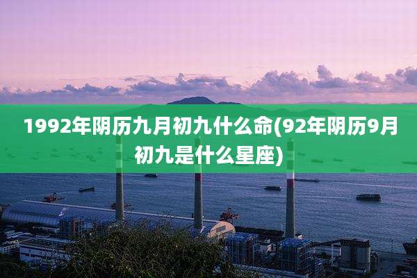 1992年阴历九月初九什么命(92年阴历9月初九是什么星座)