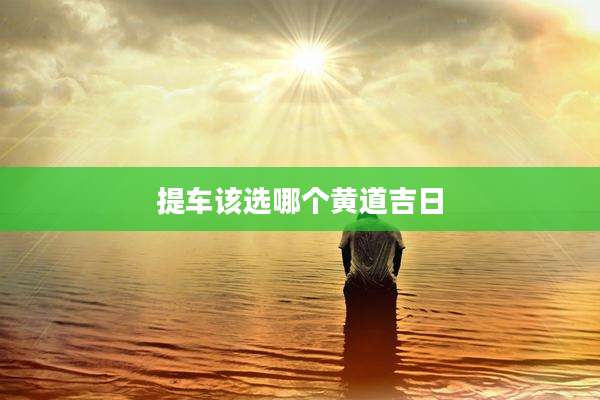 提车该选哪个黄道吉日