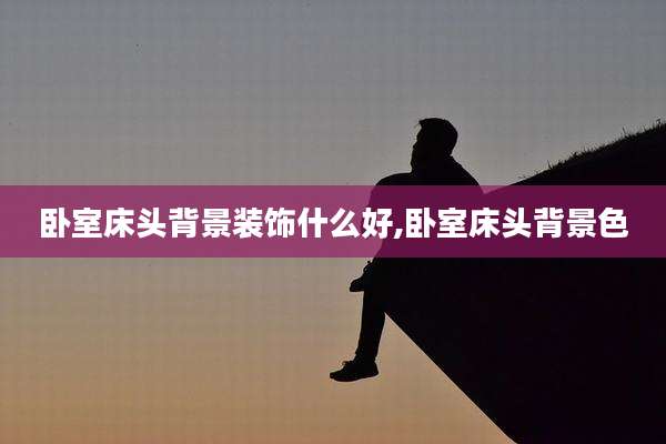 卧室床头背景装饰什么好,卧室床头背景色