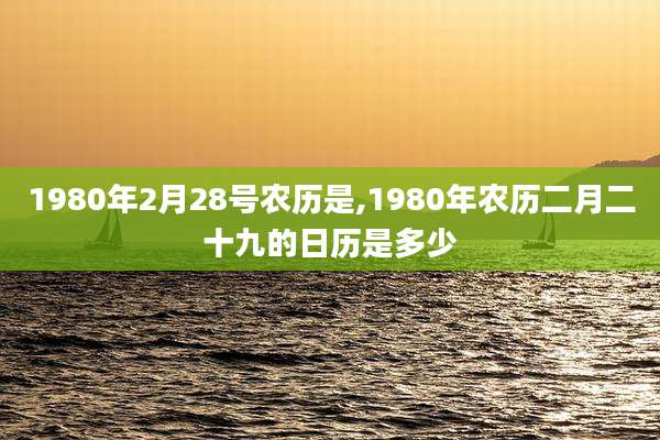 1980年2月28号农历是,1980年农历二月二十九的日历是多少