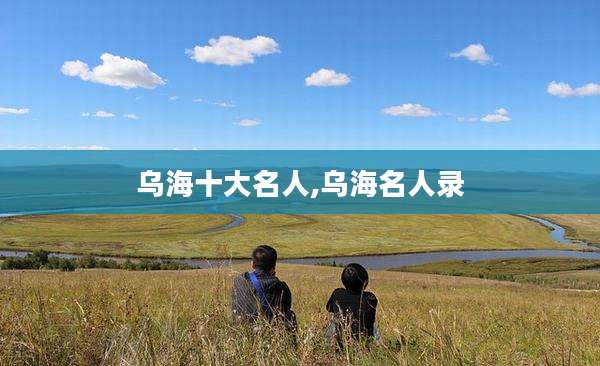 乌海十大名人,乌海名人录