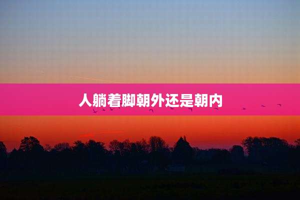 人躺着脚朝外还是朝内