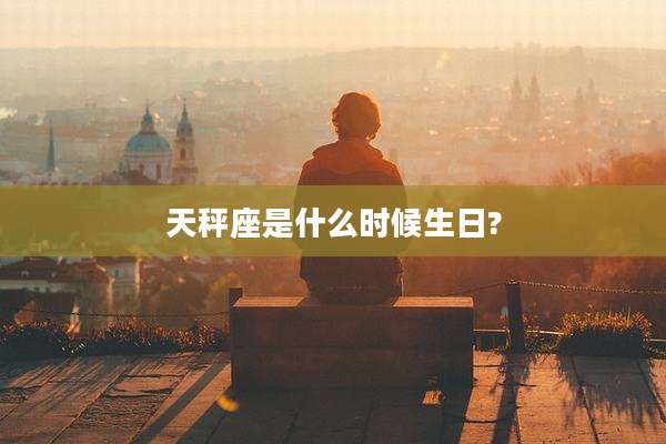 天秤座是什么时候生日?