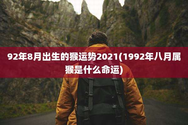 92年8月出生的猴运势2021(1992年八月属猴是什么命运)
