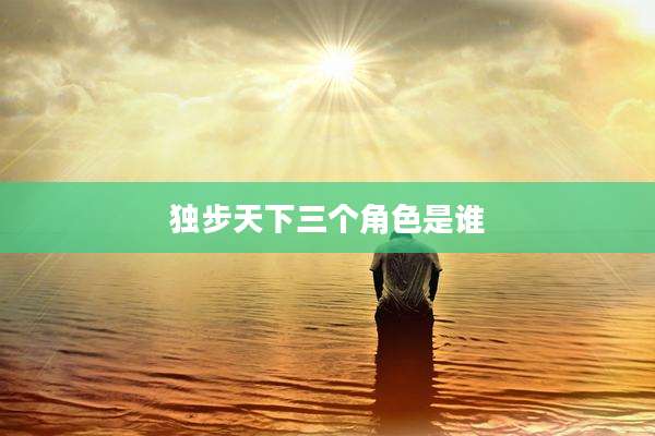 独步天下三个角色是谁